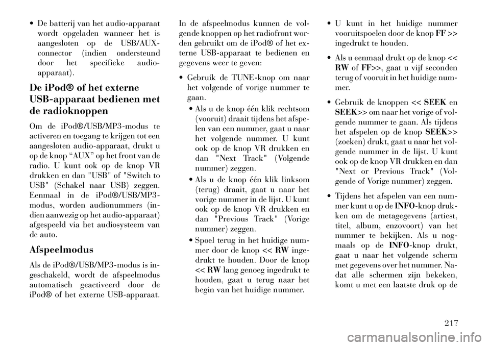 Lancia Voyager 2013  Instructieboek (in Dutch)  De batterij van het audio-apparaatwordt opgeladen wanneer het is
aangesloten op de USB/AUX-
connector (indien ondersteund
door het specifieke audio-
apparaat).
De iPod® of het externe
USB-apparaat 