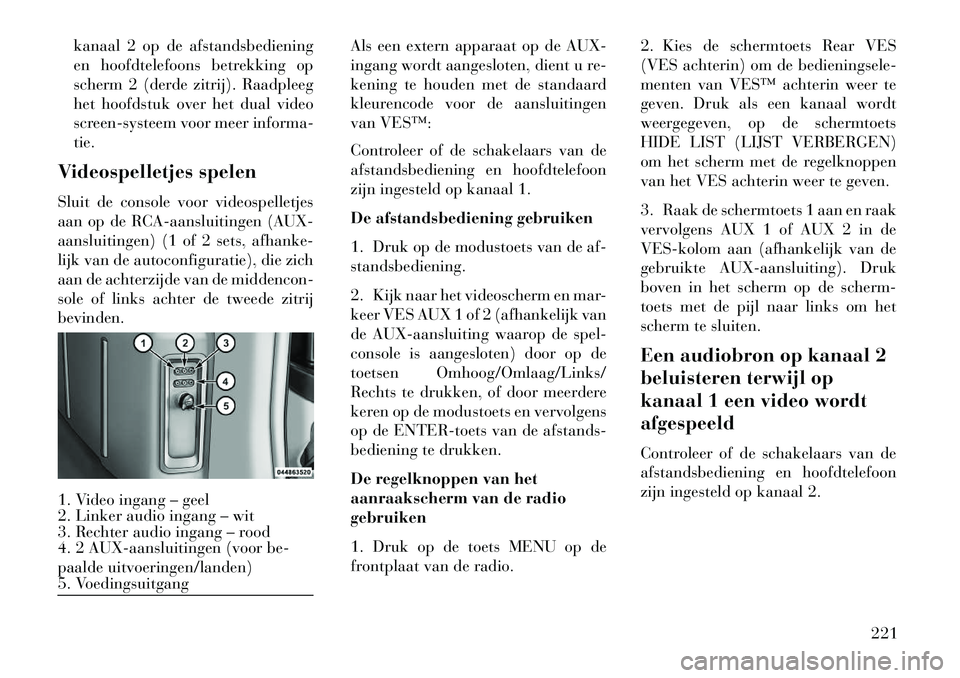 Lancia Voyager 2013  Instructieboek (in Dutch) kanaal 2 op de afstandsbediening
en hoofdtelefoons betrekking op
scherm 2 (derde zitrij). Raadpleeg
het hoofdstuk over het dual video
screen-systeem voor meer informa-
tie.
Videospelletjes spelen
Slui