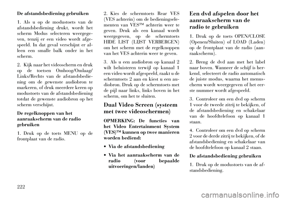 Lancia Voyager 2013  Instructieboek (in Dutch) De afstandsbediening gebruiken
1. Als u op de modustoets van de
afstandsbediening drukt, wordt het
scherm Modus selecteren weergege-
ven, tenzij er een video wordt afge-
speeld. In dat geval verschijn