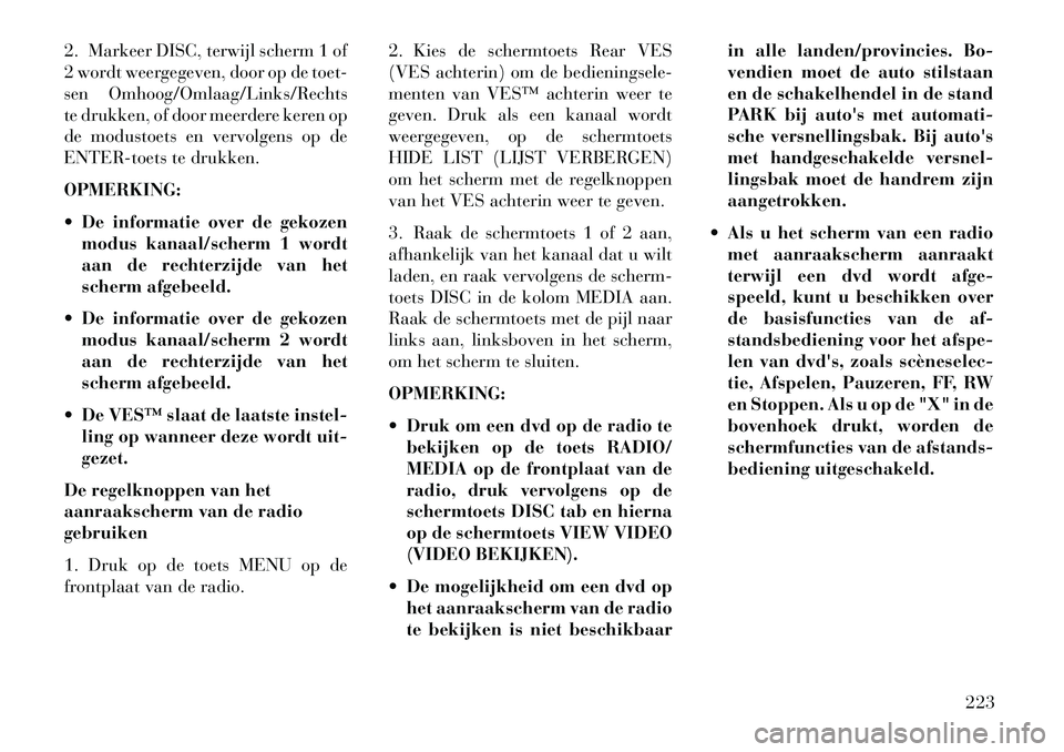Lancia Voyager 2013 Instructieboek (in Dutch) 2. Markeer DISC, terwijl scherm 1 of
2 wordt weergegeven, door op de toet-
sen Omhoog/Omlaag/Links/Rechts
te drukken, of door meerdere keren op
de modustoets en vervolgens op de
ENTER-toets te drukken Lancia Voyager 2013 Instructieboek (in Dutch) 2. Markeer DISC, terwijl scherm 1 of
2 wordt weergegeven, door op de toet-
sen Omhoog/Omlaag/Links/Rechts
te drukken, of door meerdere keren op
de modustoets en vervolgens op de
ENTER-toets te drukken