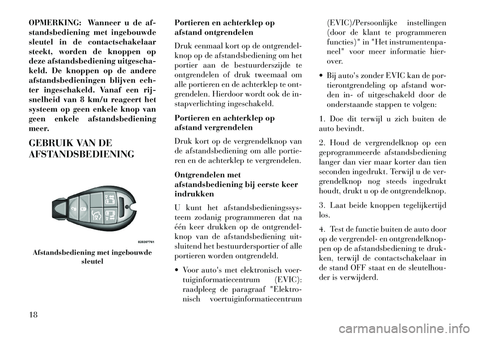 Lancia Voyager 2013 Instructieboek (in Dutch) OPMERKING: Wanneer u de af-
standsbediening met ingebouwde
sleutel in de contactschakelaar
steekt, worden de knoppen op
deze afstandsbediening uitgescha-
keld. De knoppen op de andere
afstandsbedienin Lancia Voyager 2013 Instructieboek (in Dutch) OPMERKING: Wanneer u de af-
standsbediening met ingebouwde
sleutel in de contactschakelaar
steekt, worden de knoppen op
deze afstandsbediening uitgescha-
keld. De knoppen op de andere
afstandsbedienin