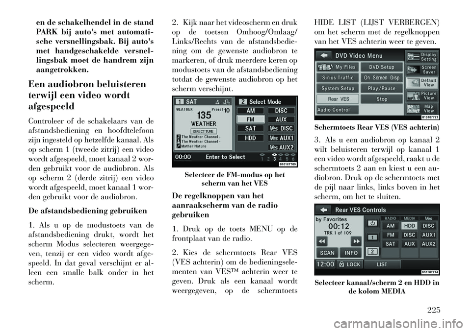 Lancia Voyager 2013  Instructieboek (in Dutch) en de schakelhendel in de stand
PARK bij autos met automati-
sche versnellingsbak. Bij autos
met handgeschakelde versnel-
lingsbak moet de handrem zijn
aangetrokken.
Een audiobron beluisteren
terwij
