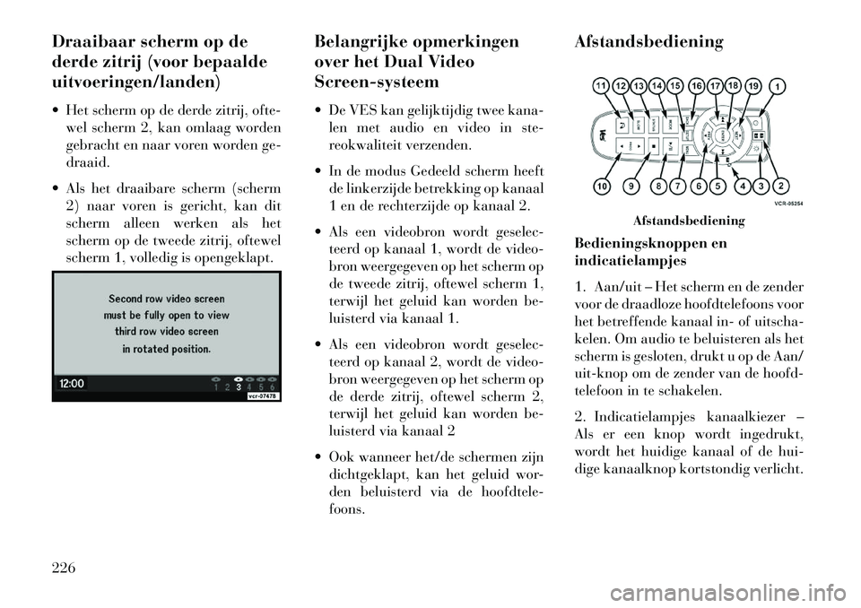 Lancia Voyager 2013  Instructieboek (in Dutch) Draaibaar scherm op de
derde zitrij (voor bepaalde
uitvoeringen/landen)
 Het scherm op de derde zitrij, ofte-wel scherm 2, kan omlaag worden
gebracht en naar voren worden ge-
draaid.
 Als het draaib