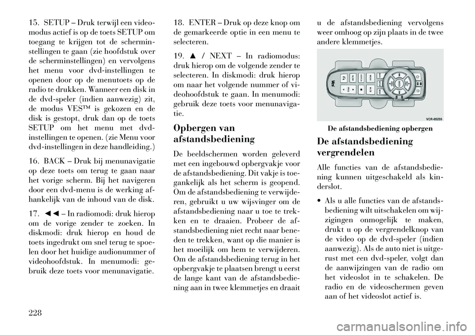 Lancia Voyager 2013  Instructieboek (in Dutch) 15. SETUP – Druk terwijl een video-
modus actief is op de toets SETUP om
toegang te krijgen tot de schermin-
stellingen te gaan (zie hoofdstuk over
de scherminstellingen) en vervolgens
het menu voor