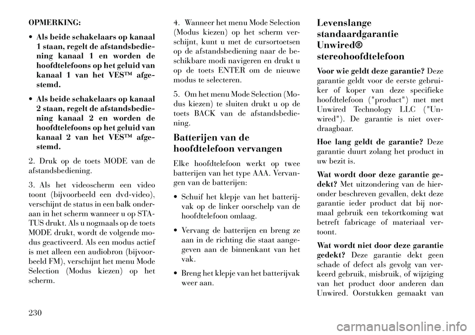 Lancia Voyager 2013  Instructieboek (in Dutch) OPMERKING:
 Als beide schakelaars op kanaal1 staan, regelt de afstandsbedie-
ning kanaal 1 en worden de
hoofdtelefoons op het geluid van
kanaal 1 van het VES™ afge-
stemd.
 Als beide schakelaars o