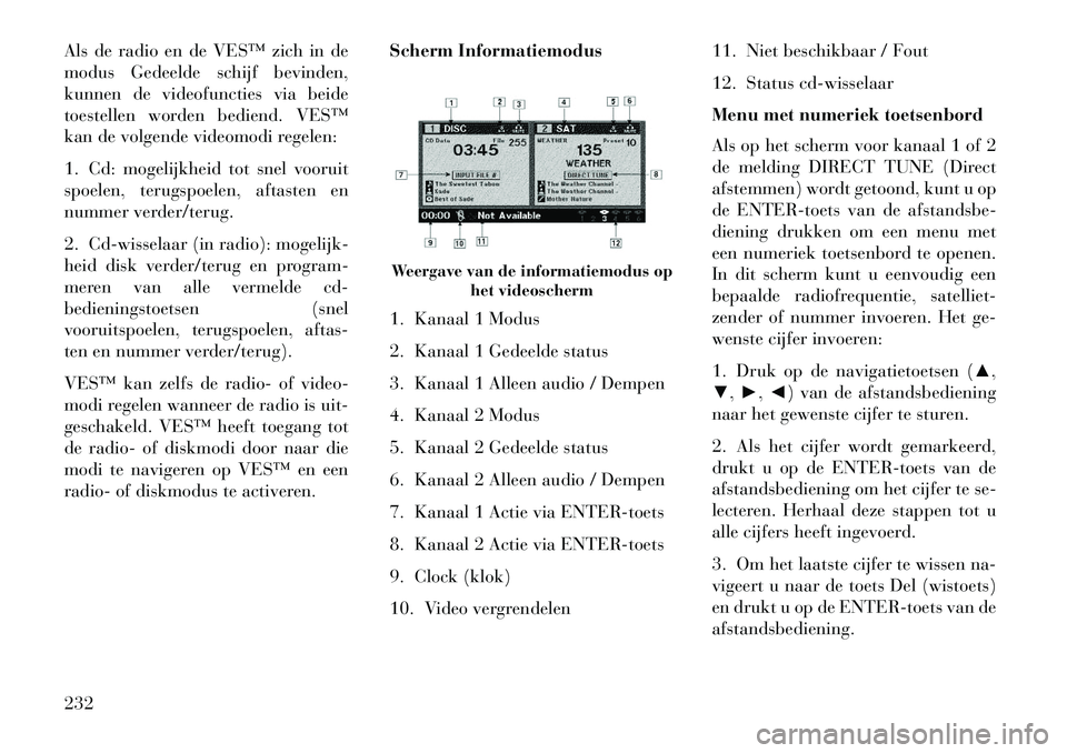 Lancia Voyager 2013  Instructieboek (in Dutch) Als de radio en de VES™ zich in de
modus Gedeelde schijf bevinden,
kunnen de videofuncties via beide
toestellen worden bediend. VES™
kan de volgende videomodi regelen:
1. Cd: mogelijkheid tot snel