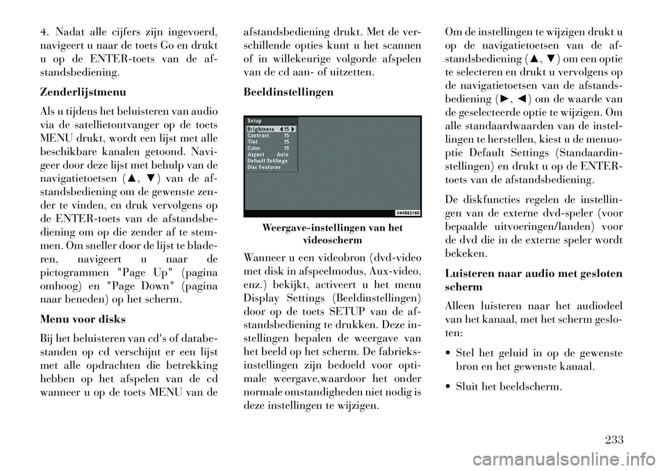 Lancia Voyager 2013  Instructieboek (in Dutch) 4. Nadat alle cijfers zijn ingevoerd,
navigeert u naar de toets Go en drukt
u op de ENTER-toets van de af-
standsbediening.
Zenderlijstmenu
Als u tijdens het beluisteren van audio
via de satellietontv