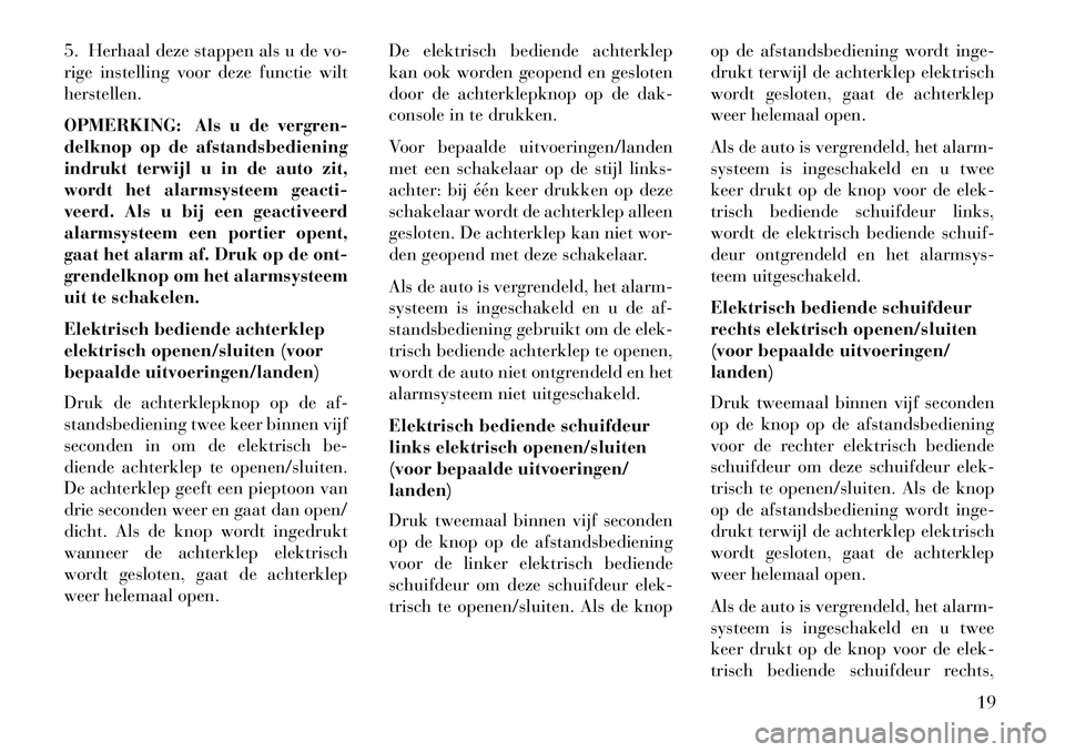 Lancia Voyager 2013 Instructieboek (in Dutch) 5. Herhaal deze stappen als u de vo-
rige instelling voor deze functie wilt
herstellen.
OPMERKING: Als u de vergren-
delknop op de afstandsbediening
indrukt terwijl u in de auto zit,
wordt het alarmsy Lancia Voyager 2013 Instructieboek (in Dutch) 5. Herhaal deze stappen als u de vo-
rige instelling voor deze functie wilt
herstellen.
OPMERKING: Als u de vergren-
delknop op de afstandsbediening
indrukt terwijl u in de auto zit,
wordt het alarmsy
