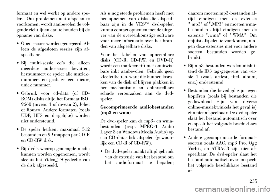 Lancia Voyager 2013  Instructieboek (in Dutch) formaat en wel werkt op andere spe-
lers. Om problemen met afspelen te
voorkomen, wordt aanbevolen de vol-
gende richtlijnen aan te houden bij de
opname van disks.
 Open sessies worden genegeerd. Al-