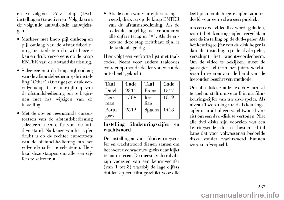Lancia Voyager 2013  Instructieboek (in Dutch) en vervolgens DVD setup (Dvd-
instellingen) te activeren. Volg daarna
de volgende aanvullende aanwijzin-
gen:
 Markeer met knop pijl omhoog enpijl omlaag van de afstandsbedie-
ning het taal-item dat 