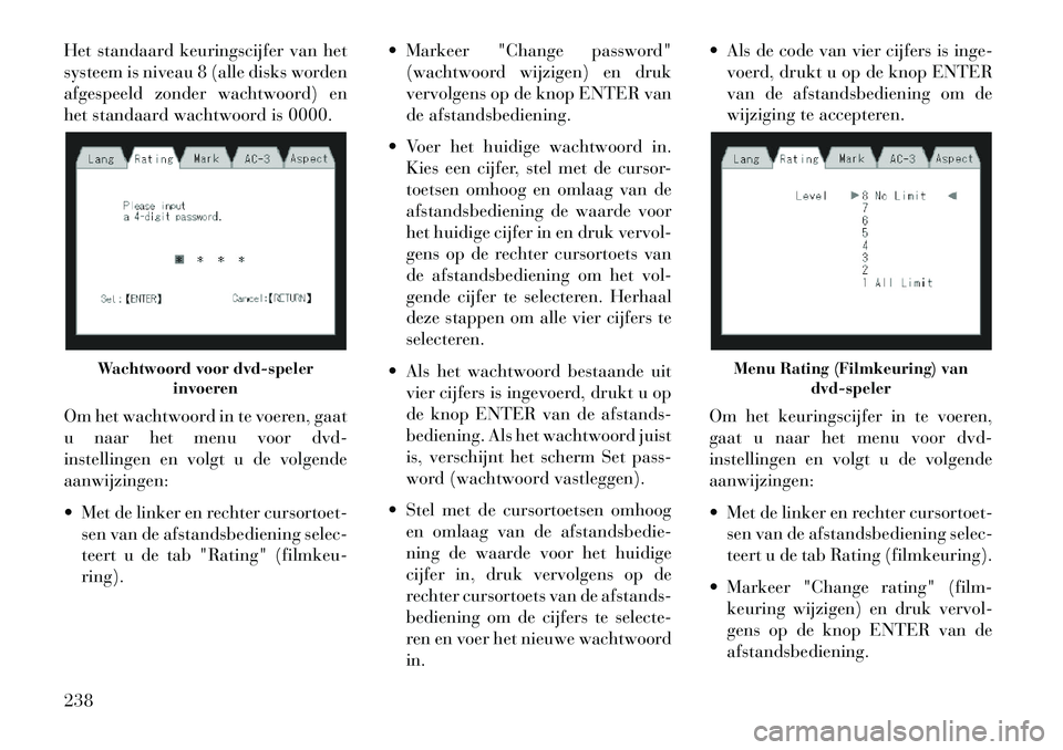 Lancia Voyager 2013  Instructieboek (in Dutch) Het standaard keuringscijfer van het
systeem is niveau 8 (alle disks worden
afgespeeld zonder wachtwoord) en
het standaard wachtwoord is 0000.
Om het wachtwoord in te voeren, gaat
u naar het menu voor