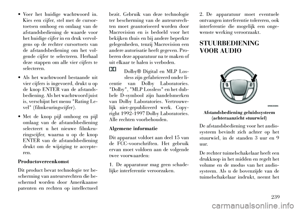 Lancia Voyager 2013  Instructieboek (in Dutch)  Voer het huidige wachtwoord in.Kies een cijfer, stel met de cursor-
toetsen omhoog en omlaag van de
afstandsbediening de waarde voor
het huidige cijfer in en druk vervol-
gens op de rechter cursorto