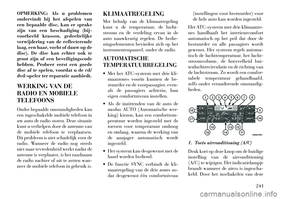 Lancia Voyager 2013  Instructieboek (in Dutch) OPMERKING: Als u problemen
ondervindt bij het afspelen van
een bepaalde disc, kan er sprake
zijn van een beschadiging (bij-
voorbeeld krassen, gedeeltelijke
verwijdering van de reflecterende
laag, een