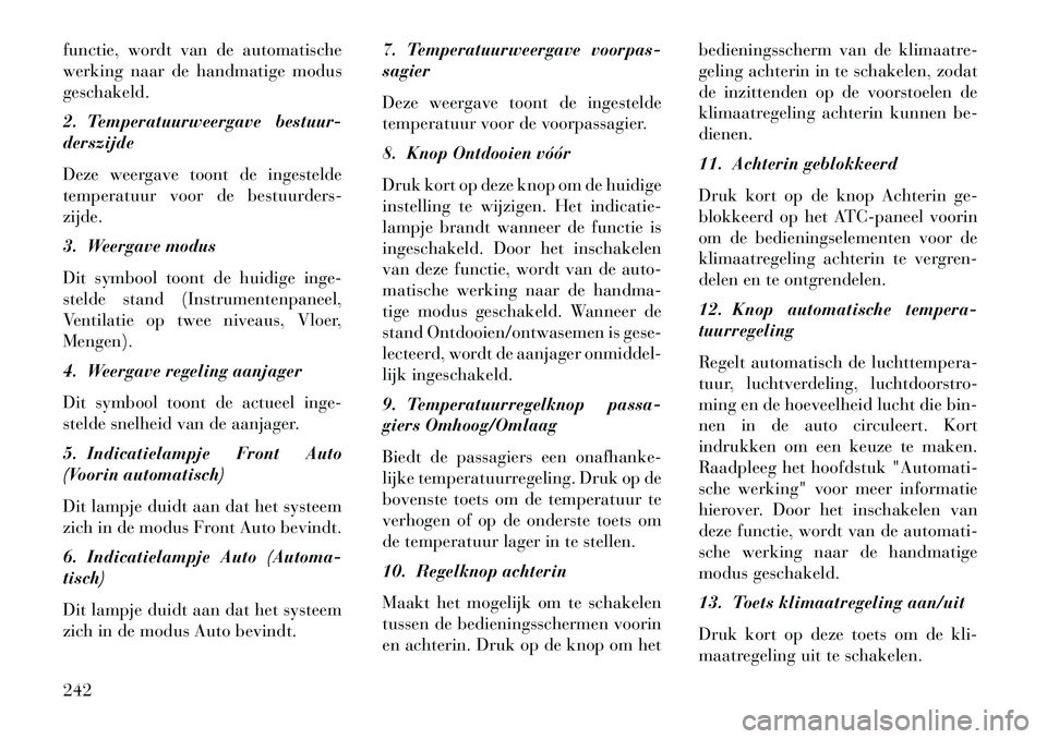 Lancia Voyager 2013  Instructieboek (in Dutch) functie, wordt van de automatische
werking naar de handmatige modus
geschakeld.
2. Temperatuurweergave bestuur-
derszijde
Deze weergave toont de ingestelde
temperatuur voor de bestuurders-
zijde.
3. W