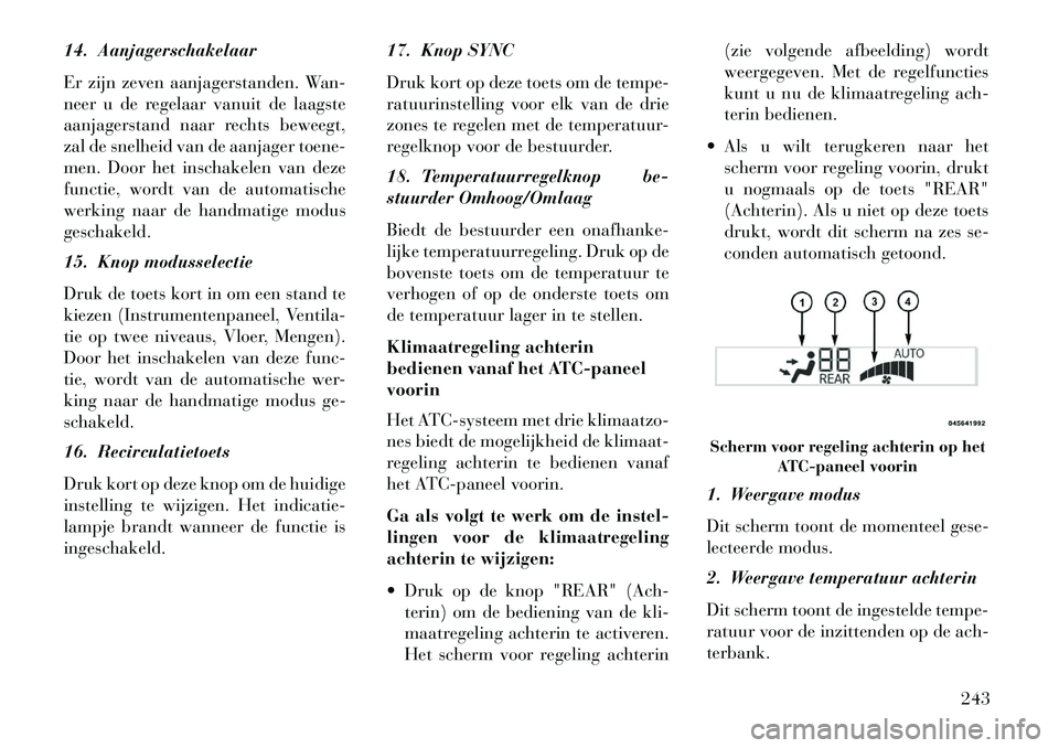 Lancia Voyager 2013  Instructieboek (in Dutch) 14. Aanjagerschakelaar
Er zijn zeven aanjagerstanden. Wan-
neer u de regelaar vanuit de laagste
aanjagerstand naar rechts beweegt,
zal de snelheid van de aanjager toene-
men. Door het inschakelen van 