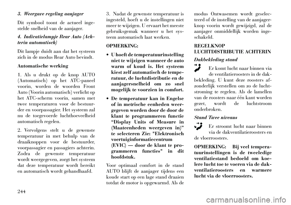 Lancia Voyager 2013  Instructieboek (in Dutch) 3. Weergave regeling aanjager
Dit symbool toont de actueel inge-
stelde snelheid van de aanjager.
4. Indicatielampje Rear Auto (Ach-
terin automatisch)
Dit lampje duidt aan dat het systeem
zich in de 