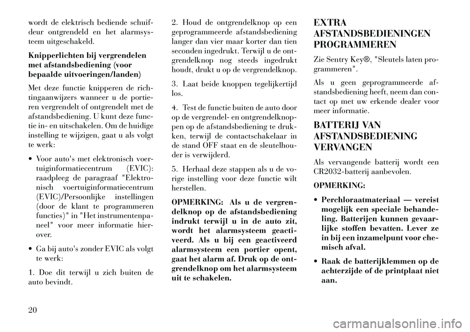 Lancia Voyager 2013  Instructieboek (in Dutch) wordt de elektrisch bediende schuif-
deur ontgrendeld en het alarmsys-
teem uitgeschakeld.
Knipperlichten bij vergrendelen
met afstandsbediening (voor
bepaalde uitvoeringen/landen)
Met deze functie kn