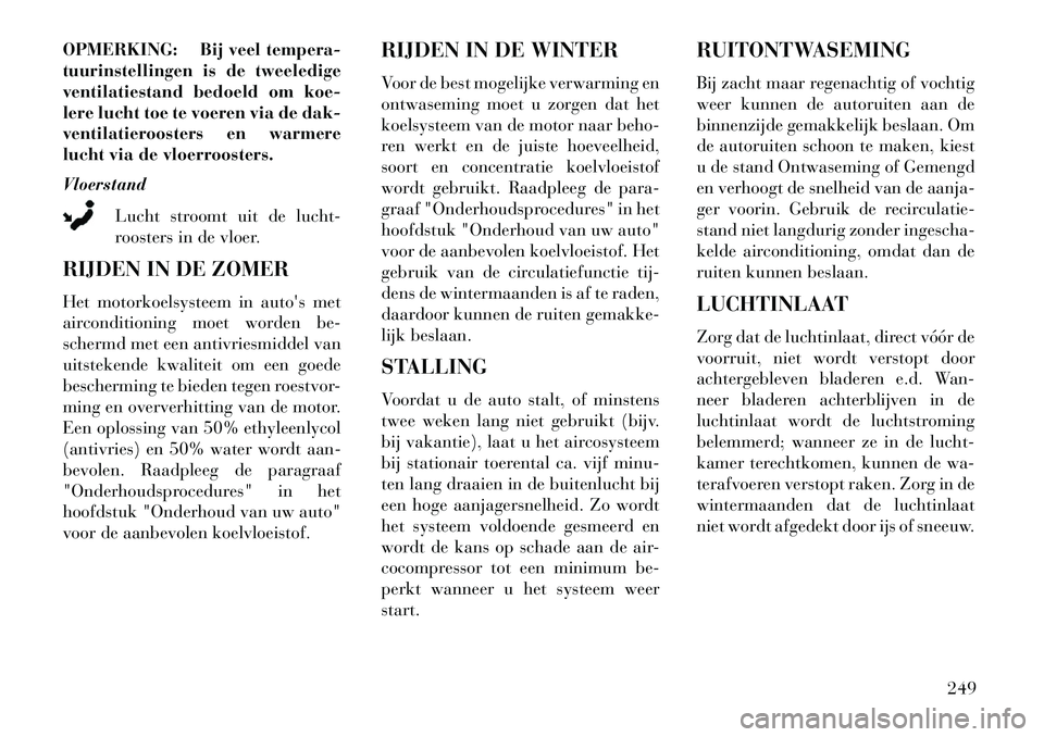 Lancia Voyager 2013 Instructieboek (in Dutch) OPMERKING: Bij veel tempera-
tuurinstellingen is de tweeledige
ventilatiestand bedoeld om koe-
lere lucht toe te voeren via de dak-
ventilatieroosters en warmere
lucht via de vloerroosters.
Vloerstand Lancia Voyager 2013 Instructieboek (in Dutch) OPMERKING: Bij veel tempera-
tuurinstellingen is de tweeledige
ventilatiestand bedoeld om koe-
lere lucht toe te voeren via de dak-
ventilatieroosters en warmere
lucht via de vloerroosters.
Vloerstand