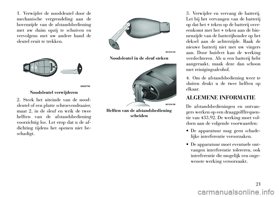 Lancia Voyager 2013 Instructieboek (in Dutch) 1. Verwijder de noodsleutel door de
mechanische vergrendeling aan de
bovenzijde van de afstandsbediening
met uw duim opzij te schuiven en
vervolgens met uw andere hand de
sleutel eruit te trekken.
2. Lancia Voyager 2013 Instructieboek (in Dutch) 1. Verwijder de noodsleutel door de
mechanische vergrendeling aan de
bovenzijde van de afstandsbediening
met uw duim opzij te schuiven en
vervolgens met uw andere hand de
sleutel eruit te trekken.
2.