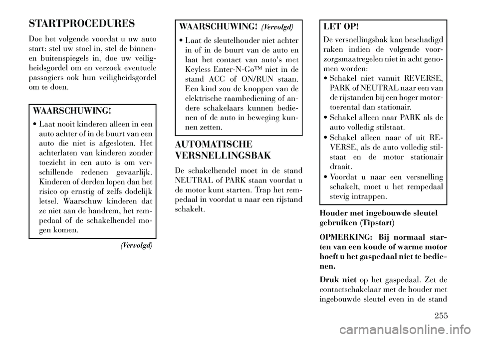 Lancia Voyager 2013  Instructieboek (in Dutch) STARTPROCEDURES
Doe het volgende voordat u uw auto
start: stel uw stoel in, stel de binnen-
en buitenspiegels in, doe uw veilig-
heidsgordel om en verzoek eventuele
passagiers ook hun veiligheidsgorde
