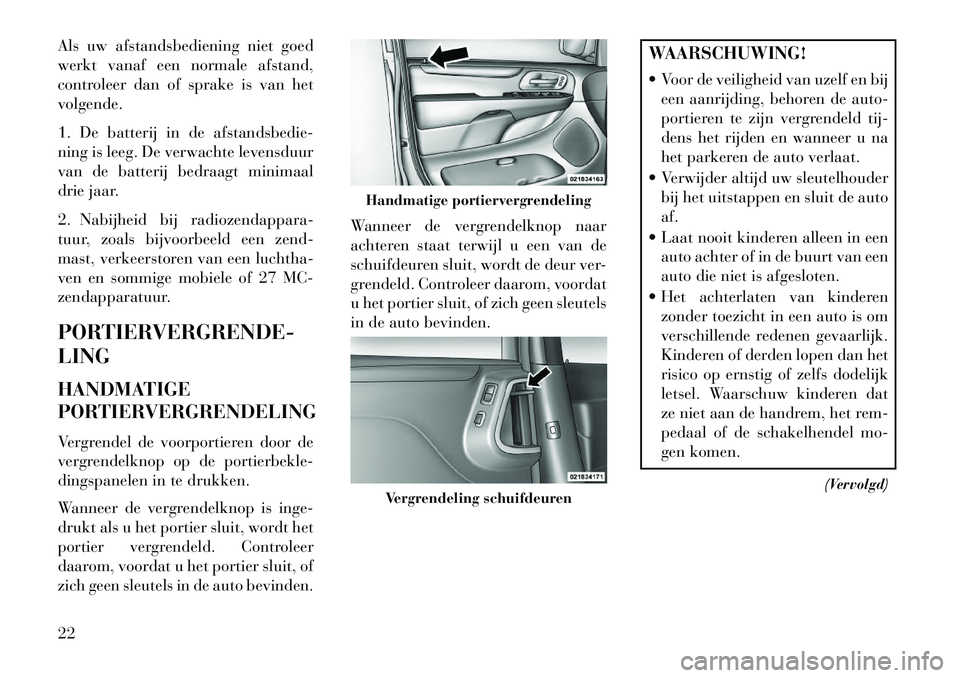 Lancia Voyager 2013  Instructieboek (in Dutch) Als uw afstandsbediening niet goed
werkt vanaf een normale afstand,
controleer dan of sprake is van het
volgende.
1. De batterij in de afstandsbedie-
ning is leeg. De verwachte levensduur
van de batte