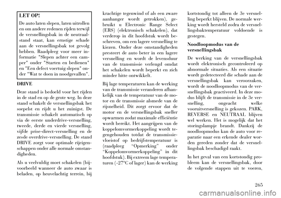 Lancia Voyager 2013  Instructieboek (in Dutch) LET OP!
De auto laten slepen, laten uitrollen
en om andere redenen rijden terwijl
de versnellingsbak in de neutraal-
stand staat, kan ernstige schade
aan de versnellingsbak tot gevolg
hebben. Raadplee