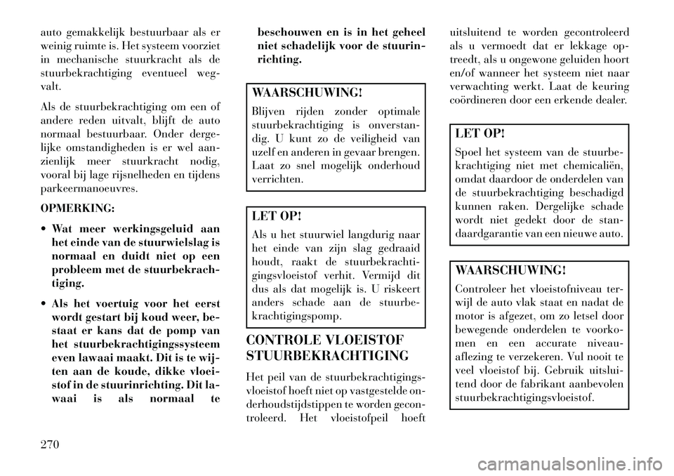 Lancia Voyager 2013  Instructieboek (in Dutch) auto gemakkelijk bestuurbaar als er
weinig ruimte is. Het systeem voorziet
in mechanische stuurkracht als de
stuurbekrachtiging eventueel weg-
valt.
Als de stuurbekrachtiging om een of
andere reden ui