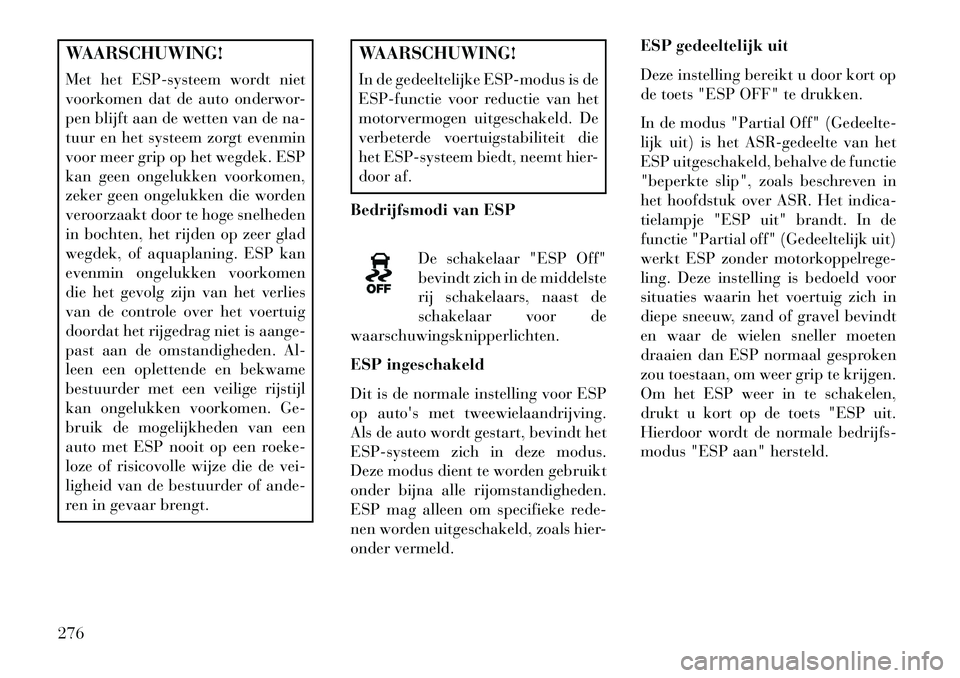 Lancia Voyager 2013  Instructieboek (in Dutch) WAARSCHUWING!
Met het ESP-systeem wordt niet
voorkomen dat de auto onderwor-
pen blijft aan de wetten van de na-
tuur en het systeem zorgt evenmin
voor meer grip op het wegdek. ESP
kan geen ongelukken