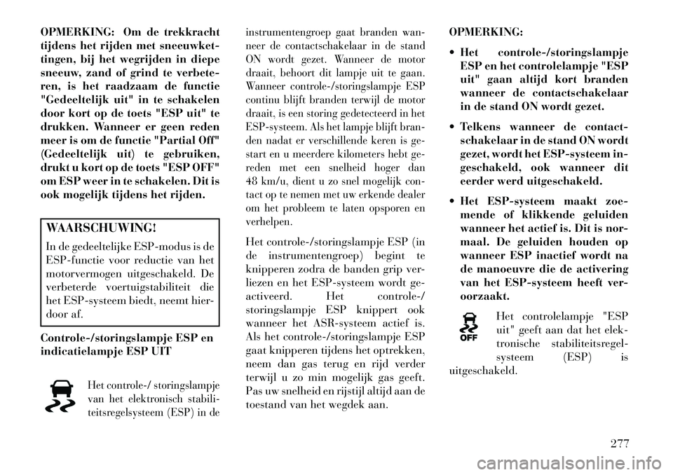 Lancia Voyager 2013  Instructieboek (in Dutch) OPMERKING: Om de trekkracht
tijdens het rijden met sneeuwket-
tingen, bij het wegrijden in diepe
sneeuw, zand of grind te verbete-
ren, is het raadzaam de functie
"Gedeeltelijk uit" in te schakelen
do