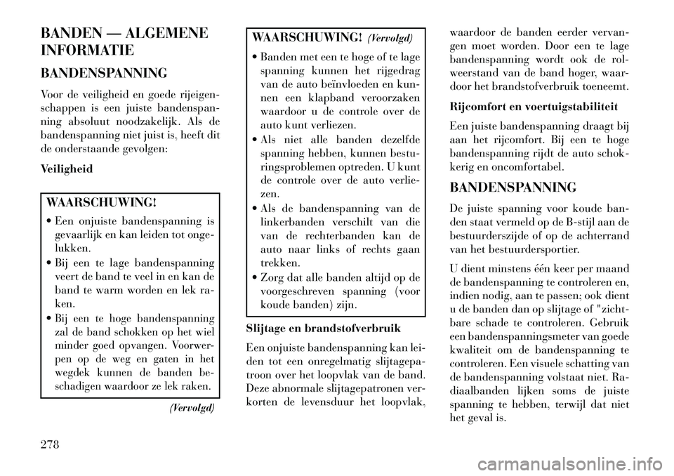 Lancia Voyager 2013 Instructieboek (in Dutch) BANDEN — ALGEMENE
INFORMATIE
BANDENSPANNING
Voor de veiligheid en goede rijeigen-
schappen is een juiste bandenspan-
ning absoluut noodzakelijk. Als de
bandenspanning niet juist is, heeft dit
de ond Lancia Voyager 2013 Instructieboek (in Dutch) BANDEN — ALGEMENE
INFORMATIE
BANDENSPANNING
Voor de veiligheid en goede rijeigen-
schappen is een juiste bandenspan-
ning absoluut noodzakelijk. Als de
bandenspanning niet juist is, heeft dit
de ond