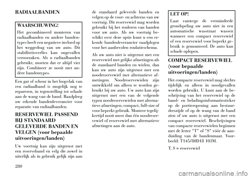 Lancia Voyager 2013 Instructieboek (in Dutch) RADIAALBANDENWAARSCHUWING!
Het gecombineerd monteren van
radiaalbanden en andere banden-
types heeft een negatieve invloed op
het weggedrag van uw auto. Dit
stabiliteitsverlies kan ongevallen
veroorza Lancia Voyager 2013 Instructieboek (in Dutch) RADIAALBANDENWAARSCHUWING!
Het gecombineerd monteren van
radiaalbanden en andere banden-
types heeft een negatieve invloed op
het weggedrag van uw auto. Dit
stabiliteitsverlies kan ongevallen
veroorza