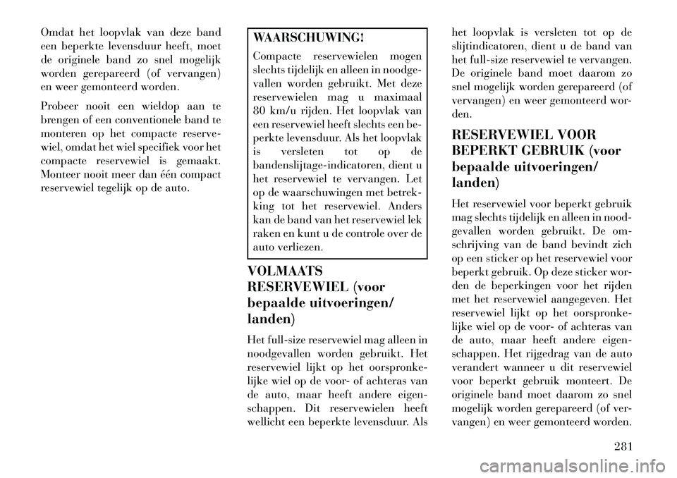 Lancia Voyager 2013 Instructieboek (in Dutch) Omdat het loopvlak van deze band
een beperkte levensduur heeft, moet
de originele band zo snel mogelijk
worden gerepareerd (of vervangen)
en weer gemonteerd worden.
Probeer nooit een wieldop aan te
br Lancia Voyager 2013 Instructieboek (in Dutch) Omdat het loopvlak van deze band
een beperkte levensduur heeft, moet
de originele band zo snel mogelijk
worden gerepareerd (of vervangen)
en weer gemonteerd worden.
Probeer nooit een wieldop aan te
br