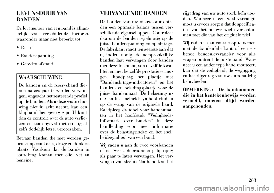 Lancia Voyager 2013 Instructieboek (in Dutch) LEVENSDUUR VAN
BANDEN
De levensduur van een band is afhan-
kelijk van verschillende factoren,
waaronder maar niet beperkt tot:
Rijstijl
Bandenspanning
Gereden afstandWAARSCHUWING!
De banden en d Lancia Voyager 2013 Instructieboek (in Dutch) LEVENSDUUR VAN
BANDEN
De levensduur van een band is afhan-
kelijk van verschillende factoren,
waaronder maar niet beperkt tot:
Rijstijl
Bandenspanning
Gereden afstandWAARSCHUWING!
De banden en d