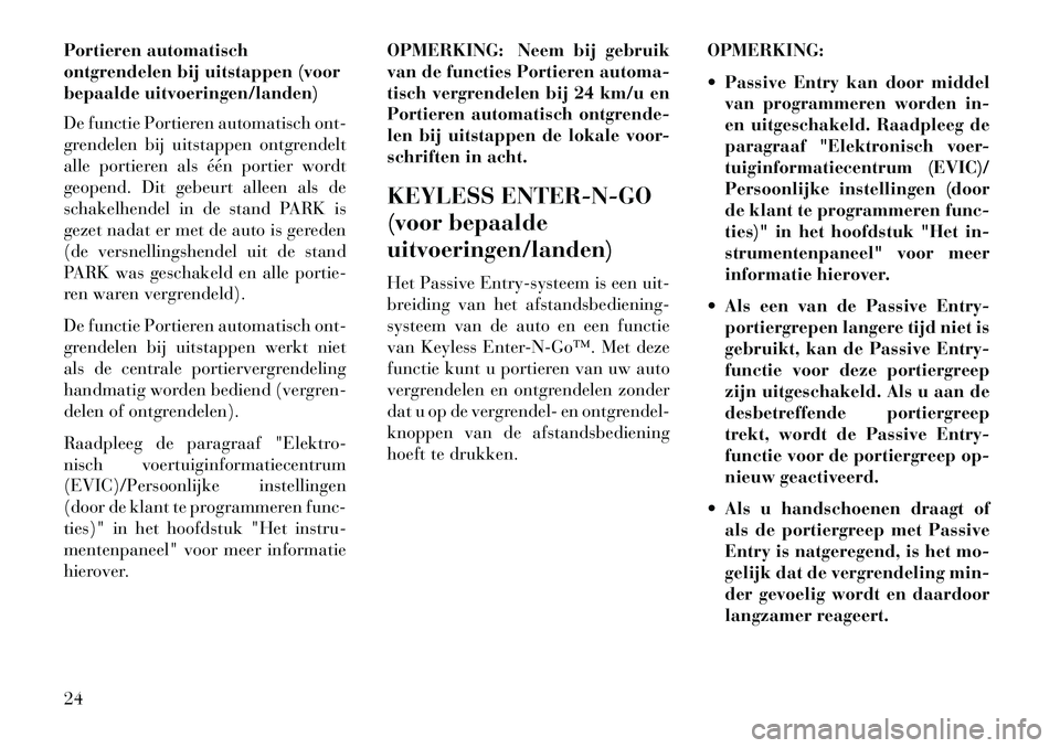 Lancia Voyager 2013  Instructieboek (in Dutch) Portieren automatisch
ontgrendelen bij uitstappen (voor
bepaalde uitvoeringen/landen)
De functie Portieren automatisch ont-
grendelen bij uitstappen ontgrendelt
alle portieren als één portier wordt
