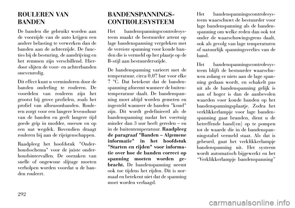 Lancia Voyager 2013 Instructieboek (in Dutch) ROULEREN VAN
BANDEN
De banden die gebruikt worden aan
de voorzijde van de auto krijgen een
andere belasting te verwerken dan de
banden aan de achterzijde. De func-
ties bij de besturing, de aandrijvin Lancia Voyager 2013 Instructieboek (in Dutch) ROULEREN VAN
BANDEN
De banden die gebruikt worden aan
de voorzijde van de auto krijgen een
andere belasting te verwerken dan de
banden aan de achterzijde. De func-
ties bij de besturing, de aandrijvin