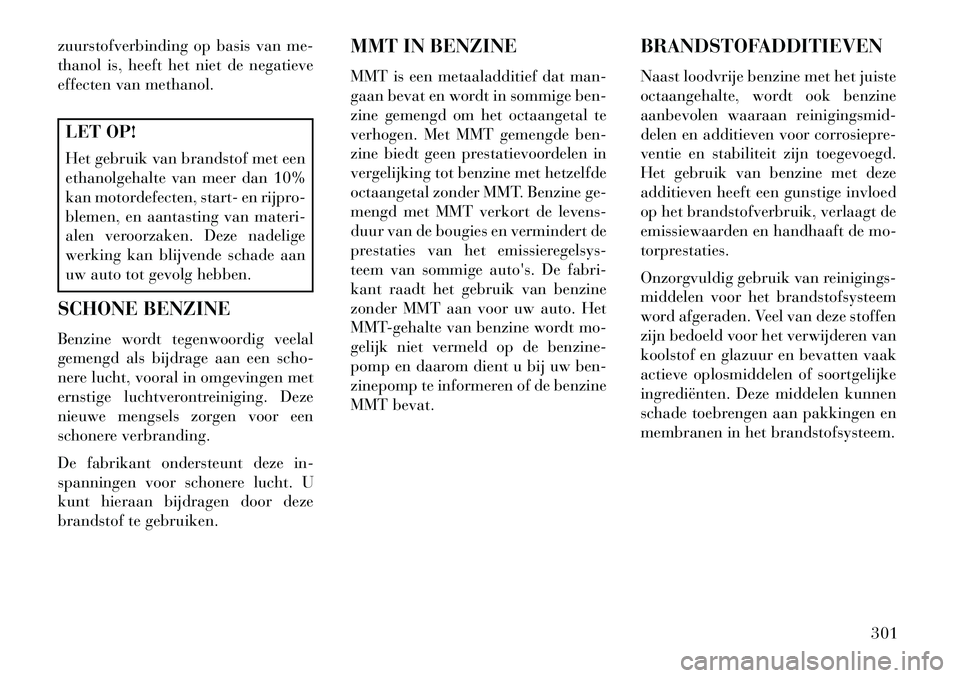 Lancia Voyager 2013 Instructieboek (in Dutch) zuurstofverbinding op basis van me-
thanol is, heeft het niet de negatieve
effecten van methanol.LET OP!
Het gebruik van brandstof met een
ethanolgehalte van meer dan 10%
kan motordefecten, start- en Lancia Voyager 2013 Instructieboek (in Dutch) zuurstofverbinding op basis van me-
thanol is, heeft het niet de negatieve
effecten van methanol.LET OP!
Het gebruik van brandstof met een
ethanolgehalte van meer dan 10%
kan motordefecten, start- en