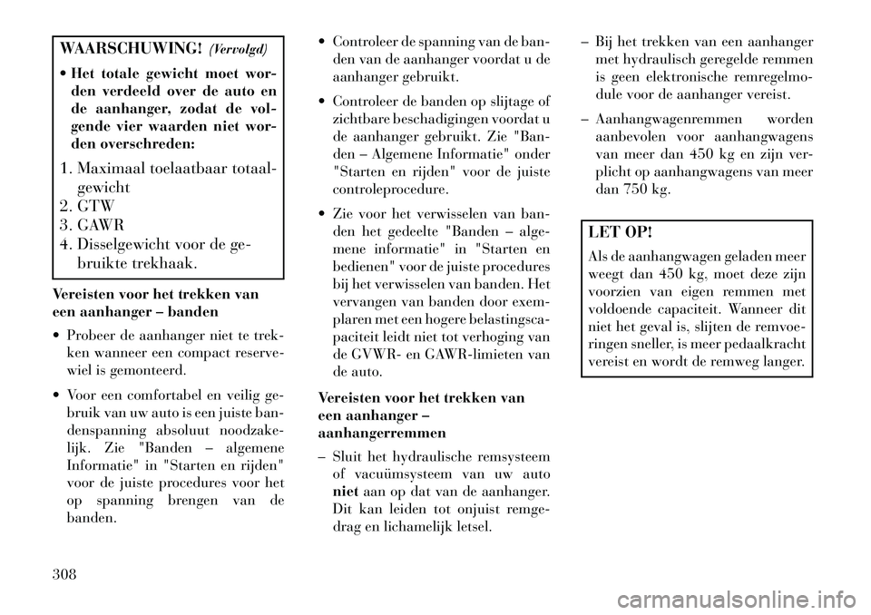 Lancia Voyager 2013 Instructieboek (in Dutch) WAARSCHUWING!(Vervolgd)
Het totale gewicht moet wor-
den verdeeld over de auto en
de aanhanger, zodat de vol-
gende vier waarden niet wor-
den overschreden:
1. Maximaal toelaatbaar totaal- gewicht
2 Lancia Voyager 2013 Instructieboek (in Dutch) WAARSCHUWING!(Vervolgd)
Het totale gewicht moet wor-
den verdeeld over de auto en
de aanhanger, zodat de vol-
gende vier waarden niet wor-
den overschreden:
1. Maximaal toelaatbaar totaal- gewicht
2