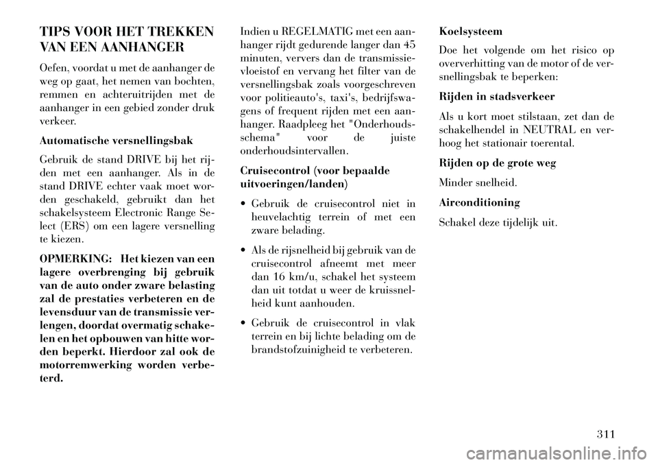 Lancia Voyager 2013 Instructieboek (in Dutch) TIPS VOOR HET TREKKEN
VAN EEN AANHANGER
Oefen, voordat u met de aanhanger de
weg op gaat, het nemen van bochten,
remmen en achteruitrijden met de
aanhanger in een gebied zonder druk
verkeer.
Automatis Lancia Voyager 2013 Instructieboek (in Dutch) TIPS VOOR HET TREKKEN
VAN EEN AANHANGER
Oefen, voordat u met de aanhanger de
weg op gaat, het nemen van bochten,
remmen en achteruitrijden met de
aanhanger in een gebied zonder druk
verkeer.
Automatis