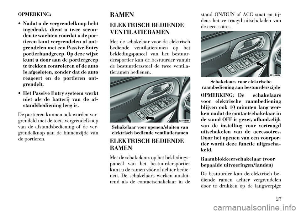 Lancia Voyager 2013 Instructieboek (in Dutch) OPMERKING:
Nadat u de vergrendelknop hebtingedrukt, dient u twee secon-
den te wachten voordat u de por-
tieren kunt vergrendelen of ont-
grendelen met een Passive Entry
portierhandgreep. Op deze wi Lancia Voyager 2013 Instructieboek (in Dutch) OPMERKING:
Nadat u de vergrendelknop hebtingedrukt, dient u twee secon-
den te wachten voordat u de por-
tieren kunt vergrendelen of ont-
grendelen met een Passive Entry
portierhandgreep. Op deze wi