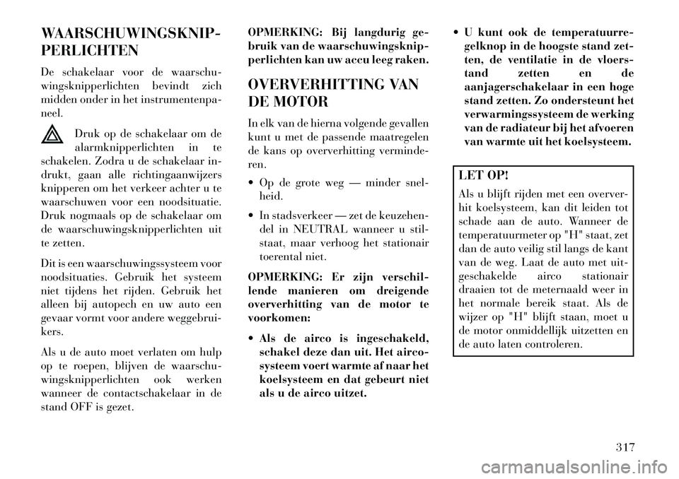 Lancia Voyager 2013 Instructieboek (in Dutch) WAARSCHUWINGSKNIP-
PERLICHTEN
De schakelaar voor de waarschu-
wingsknipperlichten bevindt zich
midden onder in het instrumentenpa-
neel.Druk op de schakelaar om de
alarmknipperlichten in te
schakelen. Lancia Voyager 2013 Instructieboek (in Dutch) WAARSCHUWINGSKNIP-
PERLICHTEN
De schakelaar voor de waarschu-
wingsknipperlichten bevindt zich
midden onder in het instrumentenpa-
neel.Druk op de schakelaar om de
alarmknipperlichten in te
schakelen.