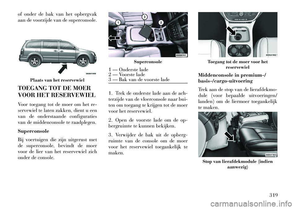 Lancia Voyager 2013 Instructieboek (in Dutch) of onder de bak van het opbergvak
aan de voorzijde van de superconsole.
TOEGANG TOT DE MOER
VOOR HET RESERVEWIEL
Voor toegang tot de moer om het re-
servewiel te laten zakken, dient u een
van de onder Lancia Voyager 2013 Instructieboek (in Dutch) of onder de bak van het opbergvak
aan de voorzijde van de superconsole.
TOEGANG TOT DE MOER
VOOR HET RESERVEWIEL
Voor toegang tot de moer om het re-
servewiel te laten zakken, dient u een
van de onder