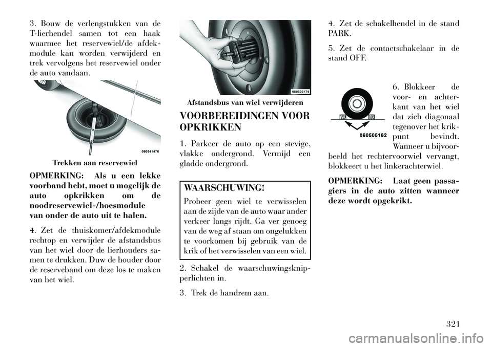 Lancia Voyager 2013 Instructieboek (in Dutch) 3. Bouw de verlengstukken van de
T-lierhendel samen tot een haak
waarmee het reservewiel/de afdek-
module kan worden verwijderd en
trek vervolgens het reservewiel onder
de auto vandaan.
OPMERKING: Als Lancia Voyager 2013 Instructieboek (in Dutch) 3. Bouw de verlengstukken van de
T-lierhendel samen tot een haak
waarmee het reservewiel/de afdek-
module kan worden verwijderd en
trek vervolgens het reservewiel onder
de auto vandaan.
OPMERKING: Als