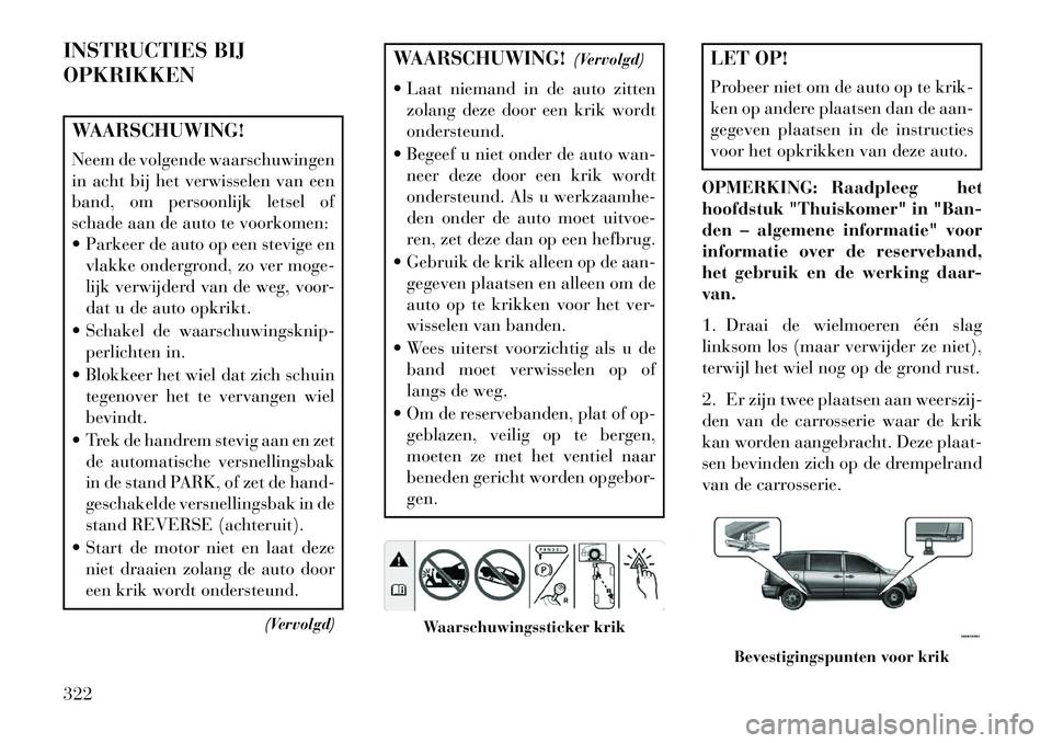 Lancia Voyager 2013 Instructieboek (in Dutch) INSTRUCTIES BIJ
OPKRIKKENWAARSCHUWING!
Neem de volgende waarschuwingen
in acht bij het verwisselen van een
band, om persoonlijk letsel of
schade aan de auto te voorkomen:
Parkeer de auto op een stev Lancia Voyager 2013 Instructieboek (in Dutch) INSTRUCTIES BIJ
OPKRIKKENWAARSCHUWING!
Neem de volgende waarschuwingen
in acht bij het verwisselen van een
band, om persoonlijk letsel of
schade aan de auto te voorkomen:
Parkeer de auto op een stev