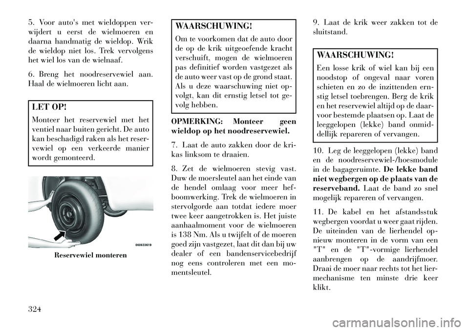 Lancia Voyager 2013 Instructieboek (in Dutch) 5. Voor autos met wieldoppen ver-
wijdert u eerst de wielmoeren en
daarna handmatig de wieldop. Wrik
de wieldop niet los. Trek vervolgens
het wiel los van de wielnaaf.
6. Breng het noodreservewiel aa Lancia Voyager 2013 Instructieboek (in Dutch) 5. Voor autos met wieldoppen ver-
wijdert u eerst de wielmoeren en
daarna handmatig de wieldop. Wrik
de wieldop niet los. Trek vervolgens
het wiel los van de wielnaaf.
6. Breng het noodreservewiel aa