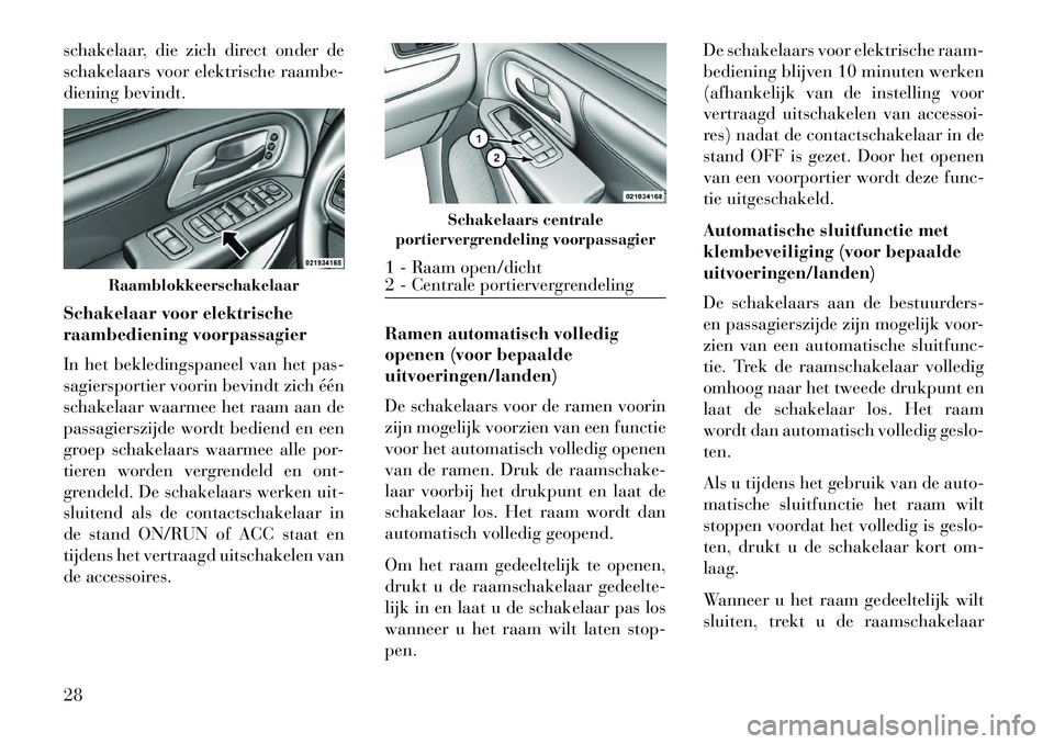 Lancia Voyager 2013 Instructieboek (in Dutch) schakelaar, die zich direct onder de
schakelaars voor elektrische raambe-
diening bevindt.
Schakelaar voor elektrische
raambediening voorpassagier
In het bekledingspaneel van het pas-
sagiersportier v Lancia Voyager 2013 Instructieboek (in Dutch) schakelaar, die zich direct onder de
schakelaars voor elektrische raambe-
diening bevindt.
Schakelaar voor elektrische
raambediening voorpassagier
In het bekledingspaneel van het pas-
sagiersportier v