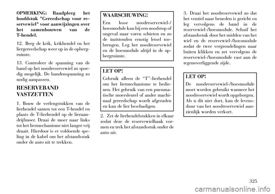 Lancia Voyager 2013 Instructieboek (in Dutch) OPMERKING: Raadpleeg het
hoofdstuk "Gereedschap voor re-
servewiel" voor aanwijzingen over
het samenbouwen van de
T-hendel.
12. Berg de krik, krikhendel en het
liergereedschap weer op in de opberg-
ru Lancia Voyager 2013 Instructieboek (in Dutch) OPMERKING: Raadpleeg het
hoofdstuk "Gereedschap voor re-
servewiel" voor aanwijzingen over
het samenbouwen van de
T-hendel.
12. Berg de krik, krikhendel en het
liergereedschap weer op in de opberg-
ru