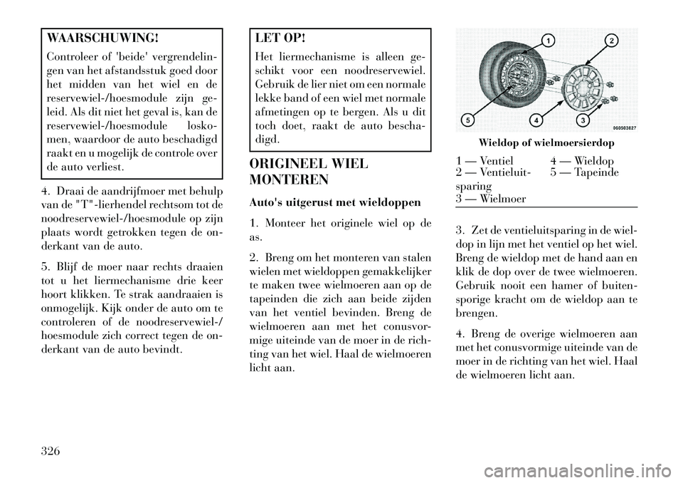 Lancia Voyager 2013 Instructieboek (in Dutch) WAARSCHUWING!
Controleer of beide vergrendelin-
gen van het afstandsstuk goed door
het midden van het wiel en de
reservewiel-/hoesmodule zijn ge-
leid. Als dit niet het geval is, kan de
reservewiel- Lancia Voyager 2013 Instructieboek (in Dutch) WAARSCHUWING!
Controleer of beide vergrendelin-
gen van het afstandsstuk goed door
het midden van het wiel en de
reservewiel-/hoesmodule zijn ge-
leid. Als dit niet het geval is, kan de
reservewiel-