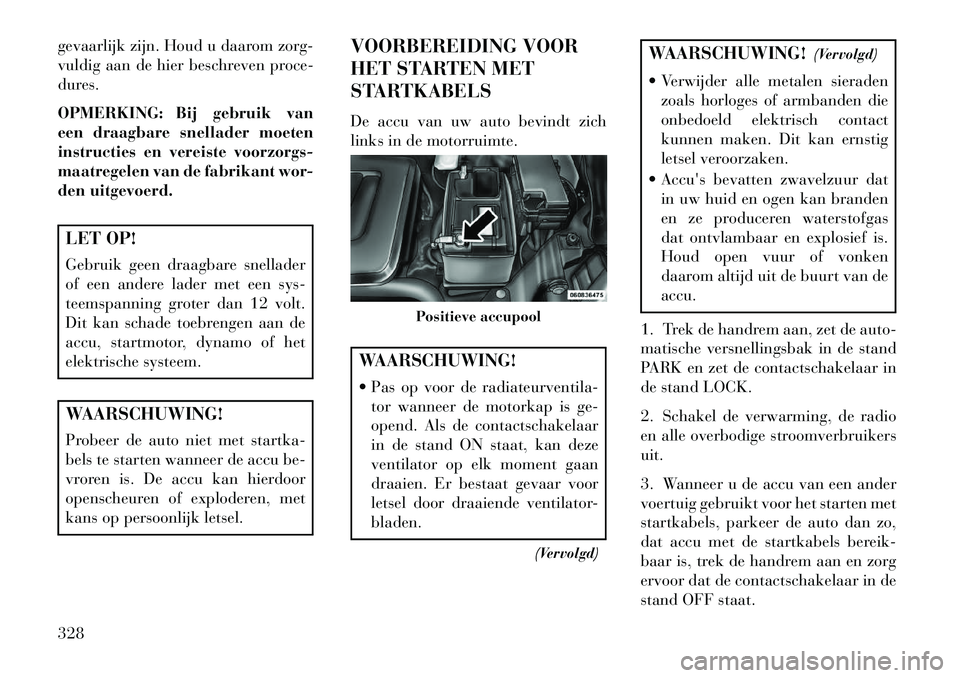 Lancia Voyager 2013 Instructieboek (in Dutch) gevaarlijk zijn. Houd u daarom zorg-
vuldig aan de hier beschreven proce-
dures.
OPMERKING: Bij gebruik van
een draagbare snellader moeten
instructies en vereiste voorzorgs-
maatregelen van de fabrika Lancia Voyager 2013 Instructieboek (in Dutch) gevaarlijk zijn. Houd u daarom zorg-
vuldig aan de hier beschreven proce-
dures.
OPMERKING: Bij gebruik van
een draagbare snellader moeten
instructies en vereiste voorzorgs-
maatregelen van de fabrika