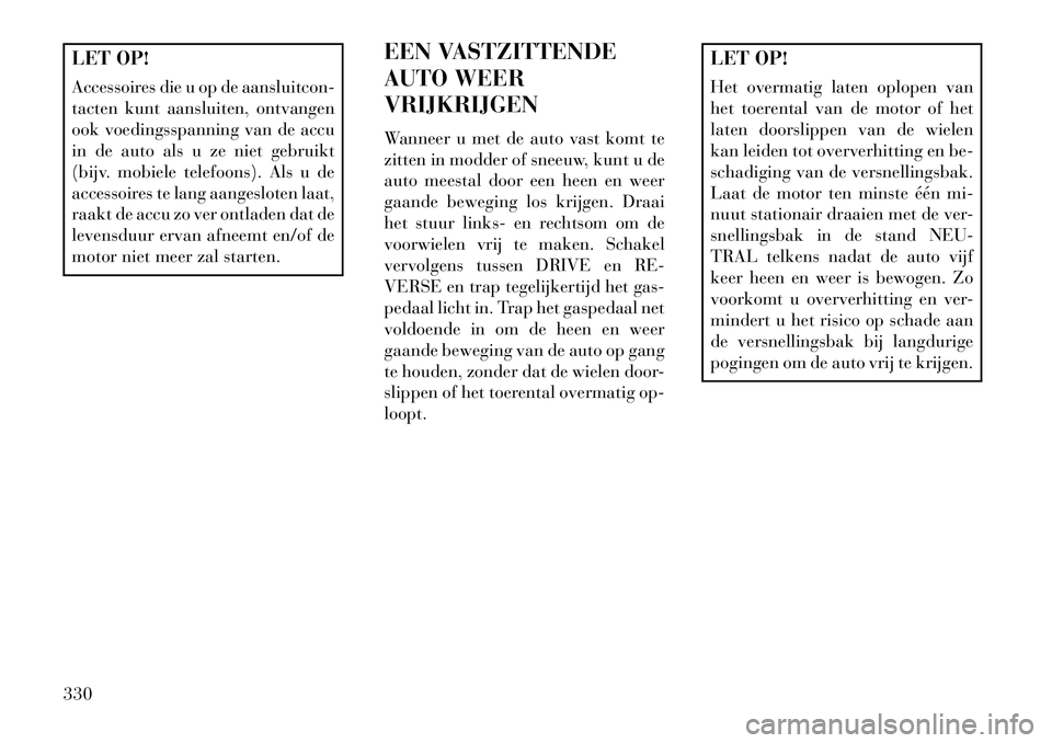 Lancia Voyager 2013 Instructieboek (in Dutch) LET OP!
Accessoires die u op de aansluitcon-
tacten kunt aansluiten, ontvangen
ook voedingsspanning van de accu
in de auto als u ze niet gebruikt
(bijv. mobiele telefoons). Als u de
accessoires te lan Lancia Voyager 2013 Instructieboek (in Dutch) LET OP!
Accessoires die u op de aansluitcon-
tacten kunt aansluiten, ontvangen
ook voedingsspanning van de accu
in de auto als u ze niet gebruikt
(bijv. mobiele telefoons). Als u de
accessoires te lan