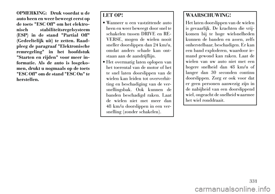 Lancia Voyager 2013 Instructieboek (in Dutch) OPMERKING: Druk voordat u de
auto heen en weer beweegt eerst op
de toets "ESC Off" om het elektro-
nisch stabiliteitsregelsysteem
(ESP) in de stand "Partial Off"
(Gedeeltelijk uit) te zetten. Raad-
pl Lancia Voyager 2013 Instructieboek (in Dutch) OPMERKING: Druk voordat u de
auto heen en weer beweegt eerst op
de toets "ESC Off" om het elektro-
nisch stabiliteitsregelsysteem
(ESP) in de stand "Partial Off"
(Gedeeltelijk uit) te zetten. Raad-
pl